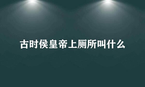 古时侯皇帝上厕所叫什么