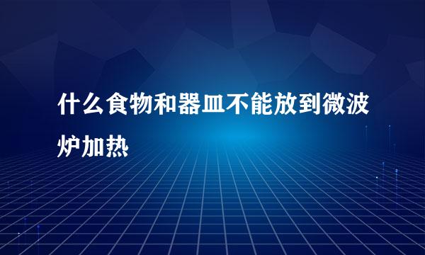 什么食物和器皿不能放到微波炉加热
