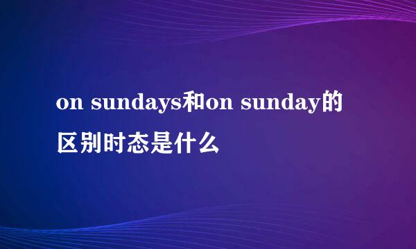 on sundays和on sunday的区别时态是什么