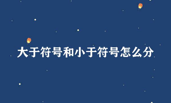 大于符号和小于符号怎么分