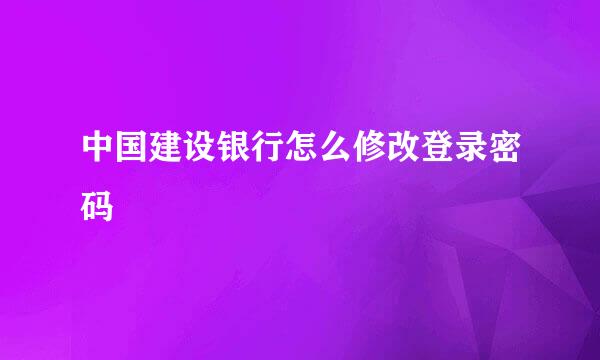 中国建设银行怎么修改登录密码