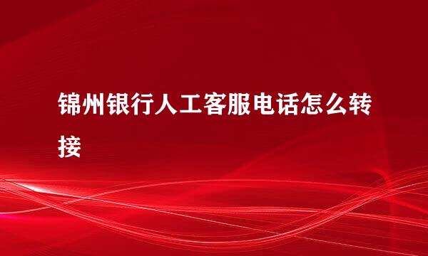 锦州银行人工客服电话怎么转接