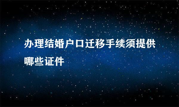 办理结婚户口迁移手续须提供哪些证件