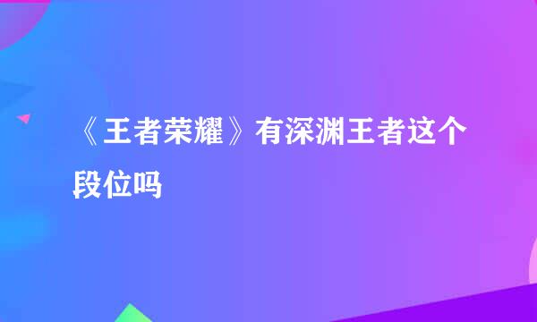 《王者荣耀》有深渊王者这个段位吗