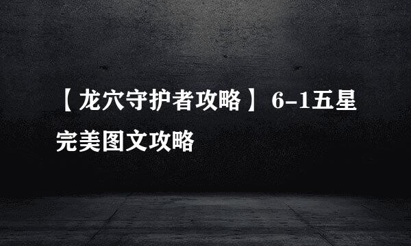 【龙穴守护者攻略】 6-1五星完美图文攻略