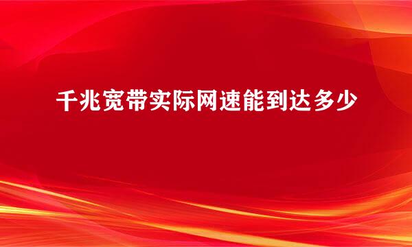 千兆宽带实际网速能到达多少