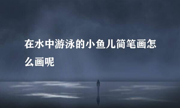 在水中游泳的小鱼儿简笔画怎么画呢