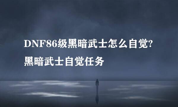 DNF86级黑暗武士怎么自觉?黑暗武士自觉任务