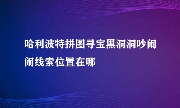 哈利波特拼图寻宝黑洞洞吵闹闹线索位置在哪