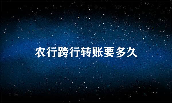 农行跨行转账要多久