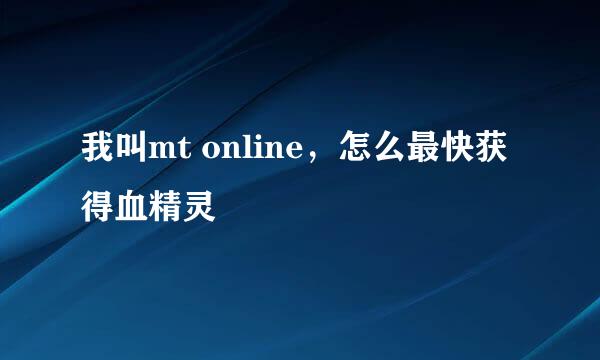 我叫mt online，怎么最快获得血精灵