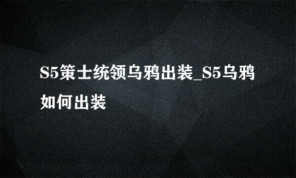 S5策士统领乌鸦出装_S5乌鸦如何出装