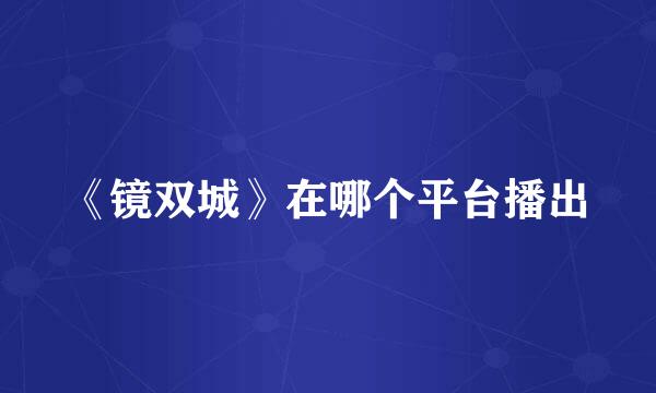 《镜双城》在哪个平台播出