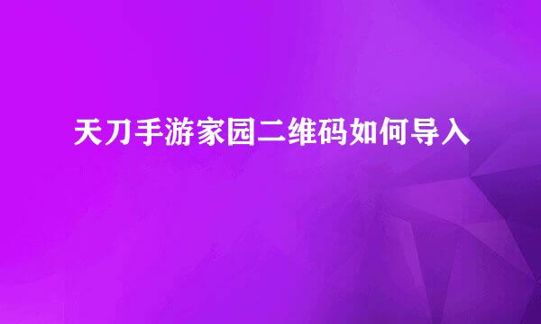 天刀手游家园二维码如何导入