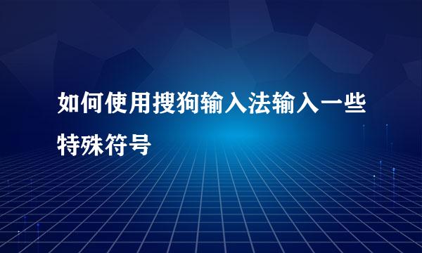 如何使用搜狗输入法输入一些特殊符号