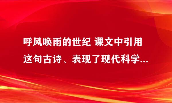 呼风唤雨的世纪 课文中引用这句古诗、表现了现代科学技术成就的什么