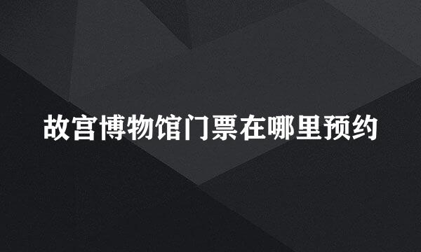 故宫博物馆门票在哪里预约
