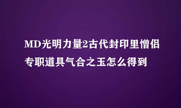 MD光明力量2古代封印里憎侣专职道具气合之玉怎么得到