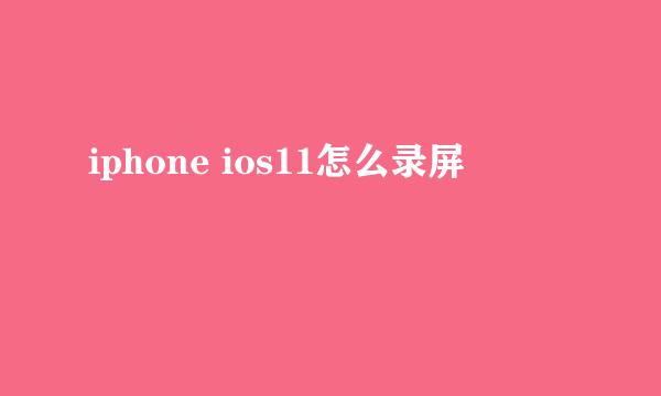 iphone ios11怎么录屏