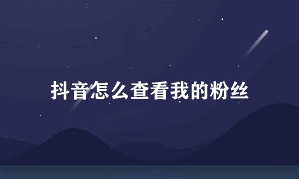 抖音怎么查看我的粉丝