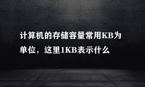 计算机的存储容量常用KB为单位，这里1KB表示什么