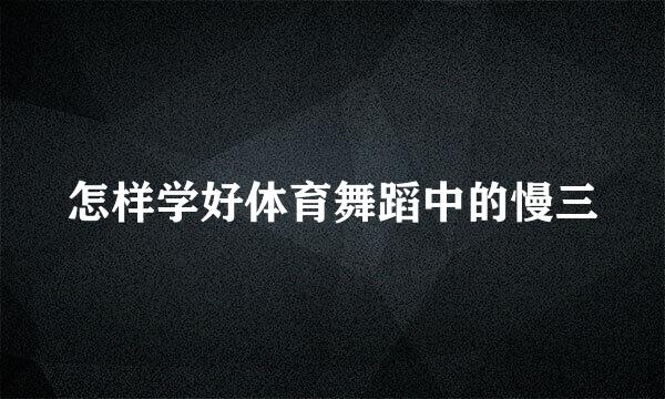 怎样学好体育舞蹈中的慢三