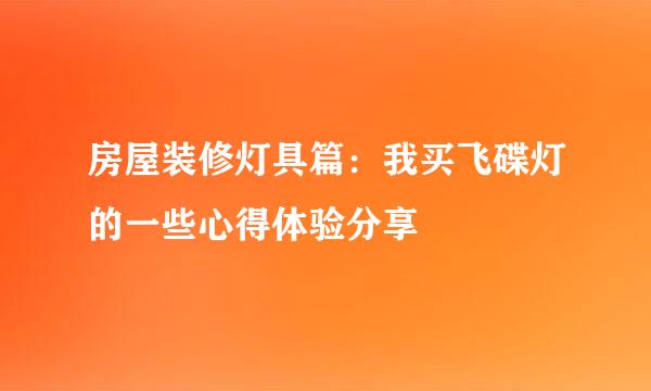 房屋装修灯具篇：我买飞碟灯的一些心得体验分享