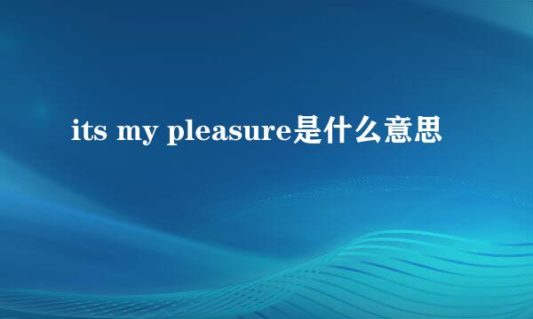 its my pleasure是什么意思