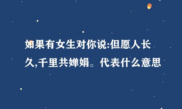 如果有女生对你说:但愿人长久,千里共婵娟。代表什么意思