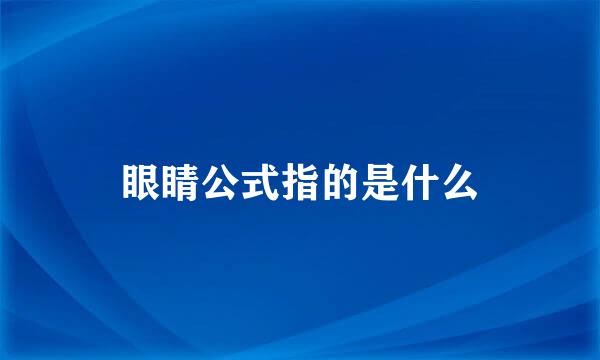 眼睛公式指的是什么