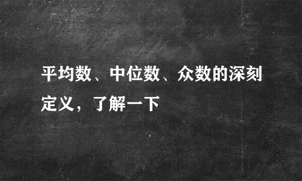 平均数、中位数、众数的深刻定义，了解一下