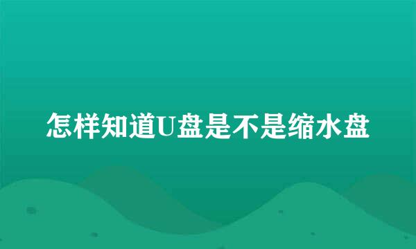 怎样知道U盘是不是缩水盘
