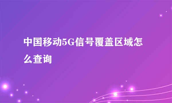 中国移动5G信号覆盖区域怎么查询