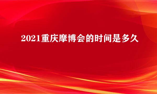 2021重庆摩博会的时间是多久