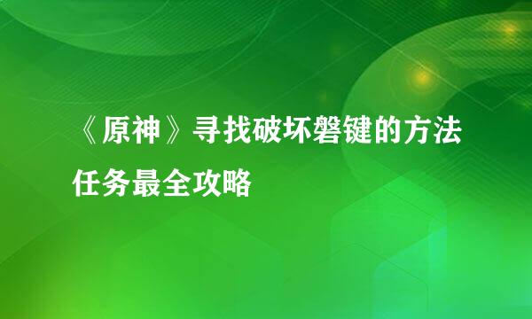 《原神》寻找破坏磐键的方法任务最全攻略