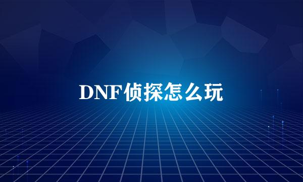 DNF侦探怎么玩