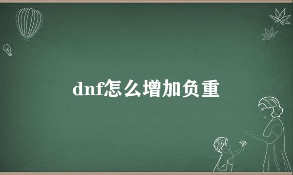 dnf怎么增加负重