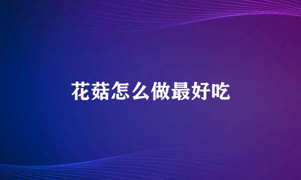 花菇怎么做最好吃