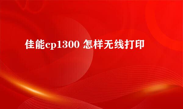 佳能cp1300 怎样无线打印
