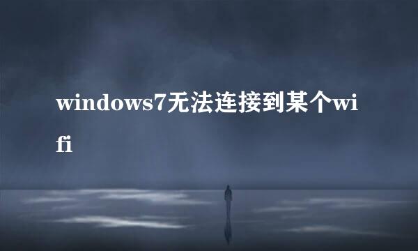 windows7无法连接到某个wifi