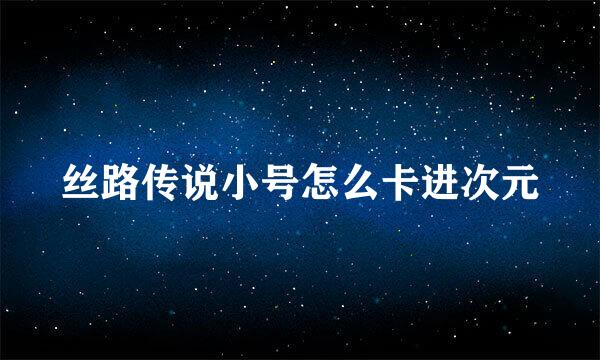 丝路传说小号怎么卡进次元