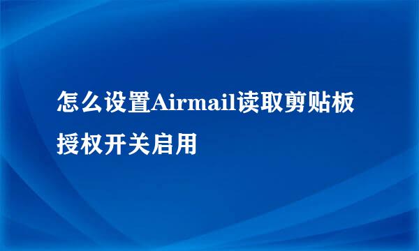 怎么设置Airmail读取剪贴板授权开关启用
