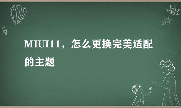 MIUI11，怎么更换完美适配的主题