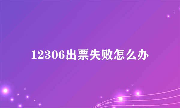12306出票失败怎么办