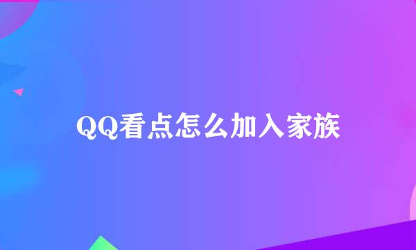 QQ看点怎么加入家族