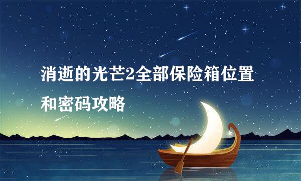 消逝的光芒2全部保险箱位置和密码攻略