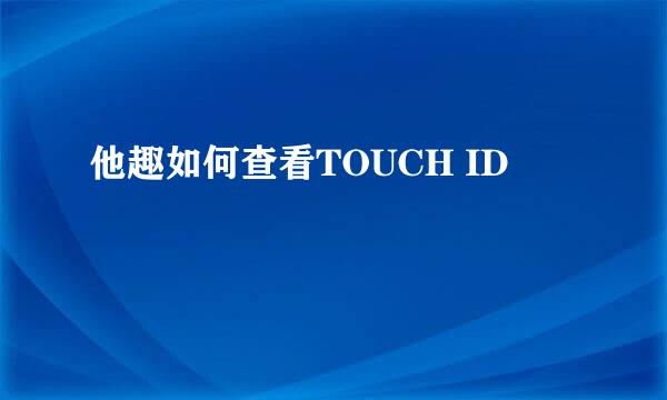 他趣如何查看TOUCH ID