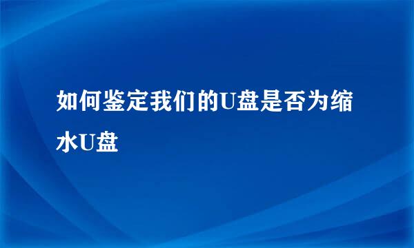 如何鉴定我们的U盘是否为缩水U盘