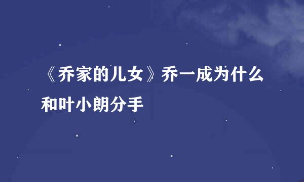 《乔家的儿女》乔一成为什么和叶小朗分手