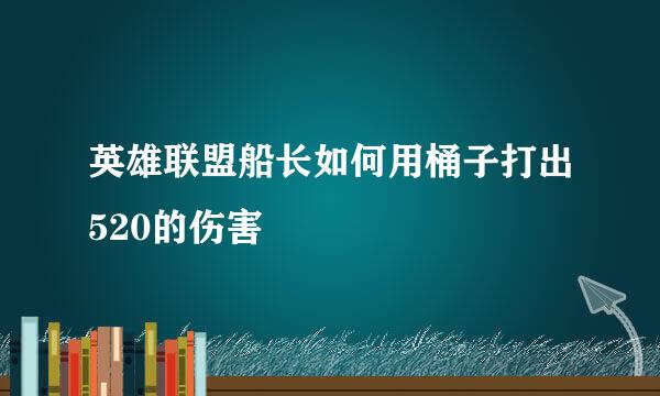 英雄联盟船长如何用桶子打出520的伤害